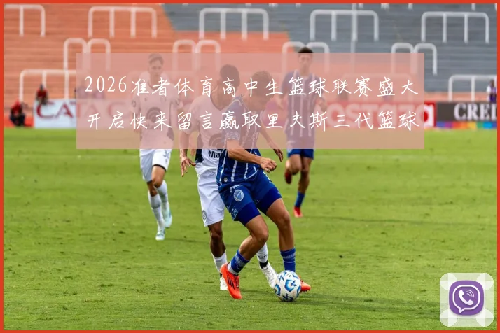 2026准者体育高中生篮球联赛盛大开启快来留言赢取里夫斯三代篮球鞋