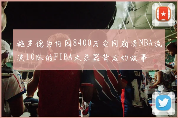 施罗德为何因8400万合同崩溃NBA流浪10队的FIBA大杀器背后的故事