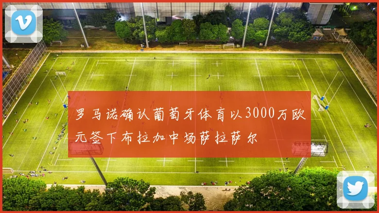罗马诺确认葡萄牙体育以3000万欧元签下布拉加中场萨拉萨尔