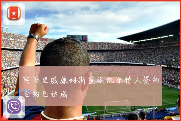 阿马里威廉姆斯重返凯尔特人签约合约已达成
