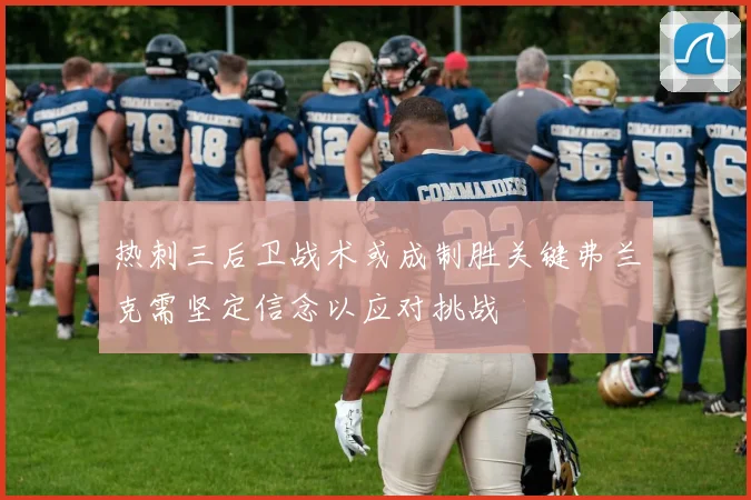 热刺三后卫战术或成制胜关键弗兰克需坚定信念以应对挑战
