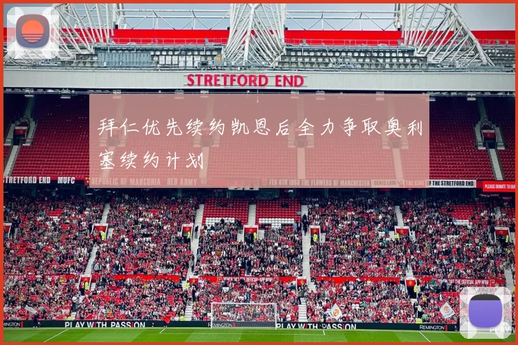 拜仁优先续约凯恩后全力争取奥利塞续约计划