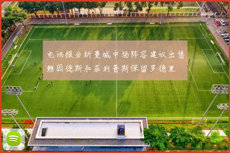 电讯报分析曼城中场阵容建议出售赖因德斯和菲利普斯保留罗德里