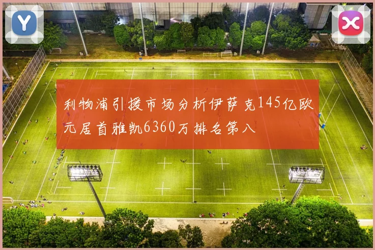 利物浦引援市场分析伊萨克145亿欧元居首雅凯6360万排名第八