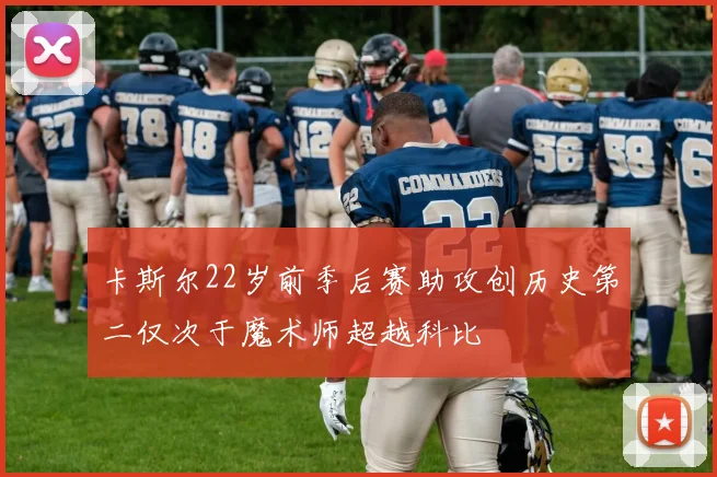 卡斯尔22岁前季后赛助攻创历史第二仅次于魔术师超越科比